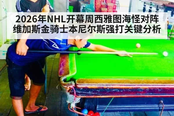 2026年NHL开幕周西雅图海怪对阵维加斯金骑士本尼尔斯强打关键分析