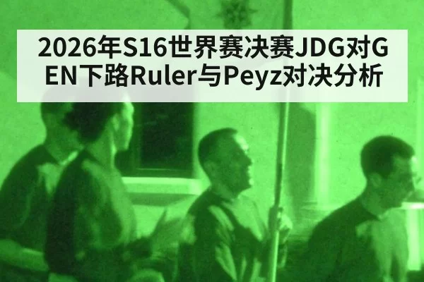 2026年S16世界赛决赛JDG对GEN下路Ruler与Peyz对决分析